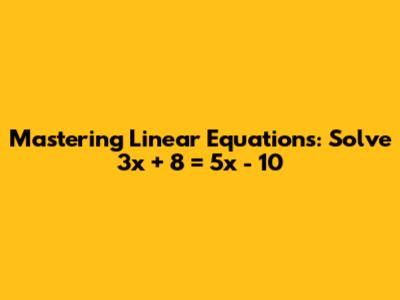 Mastering Linear Equations: Solve 3x + 8 = 5x - 10