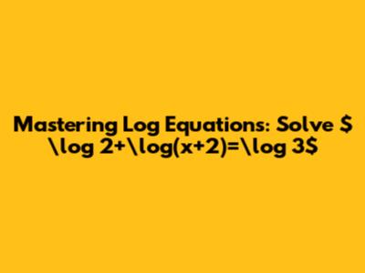 Mastering Log Equations: Solve $\log 2+\log(x+2)=\log 3$