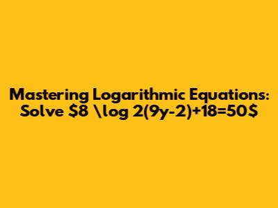 Mastering Logarithmic Equations: Solve $8 \log _2(9y-2)+18=50$