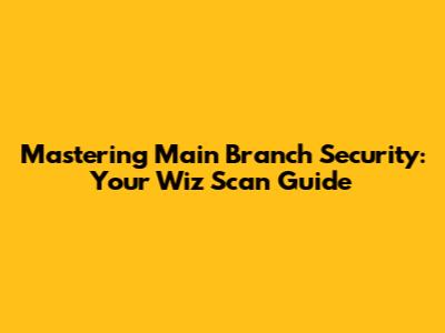 Mastering Main Branch Security: Your Wiz Scan Guide