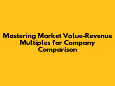 Mastering Market Value-Revenue Multiples for Company Comparison