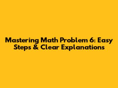 Mastering Math Problem 6: Easy Steps & Clear Explanations