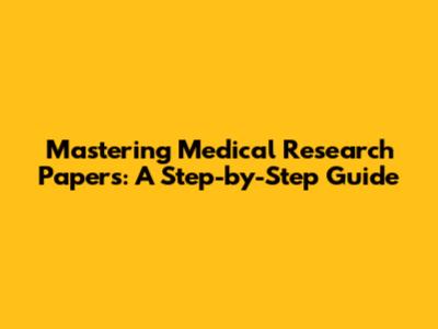 Mastering Medical Research Papers: A Step-by-Step Guide