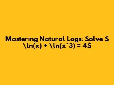Mastering Natural Logs: Solve $\ln(x) + \ln(x^3) = 4$