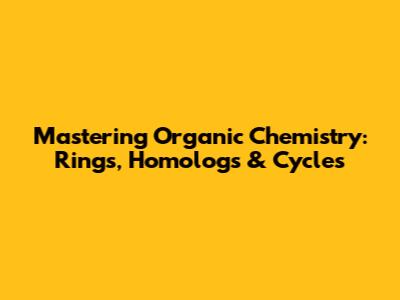 Mastering Organic Chemistry: Rings, Homologs & Cycles