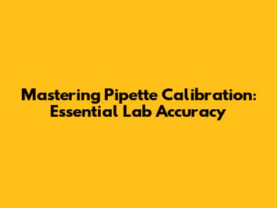 Mastering Pipette Calibration: Essential Lab Accuracy