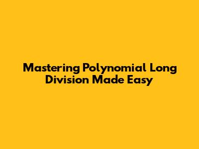 Mastering Polynomial Long Division Made Easy