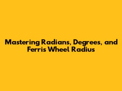 Mastering Radians, Degrees, and Ferris Wheel Radius