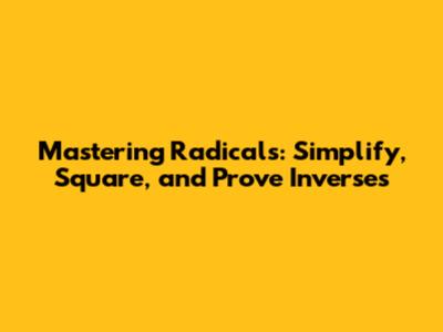 Mastering Radicals: Simplify, Square, and Prove Inverses