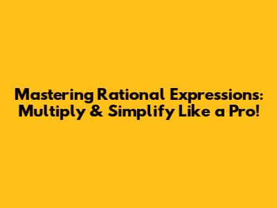 Mastering Rational Expressions: Multiply & Simplify Like a Pro!