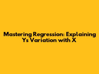 Mastering Regression: Explaining Y's Variation with X