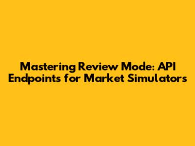 Mastering Review Mode: API Endpoints for Market Simulators