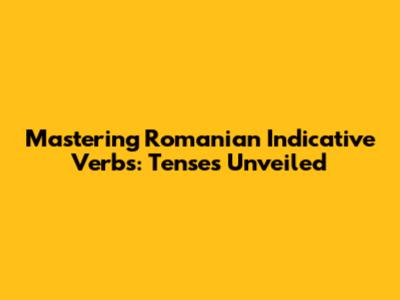Mastering Romanian Indicative Verbs: Tenses Unveiled