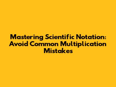 Mastering Scientific Notation: Avoid Common Multiplication Mistakes