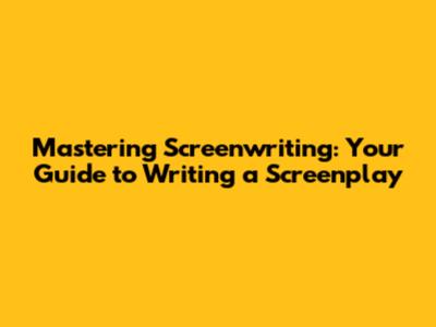 Mastering Screenwriting: Your Guide to Writing a Screenplay