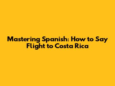 Mastering Spanish: How to Say 'Flight to Costa Rica'