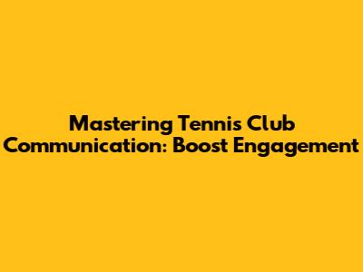 Mastering Tennis Club Communication: Boost Engagement