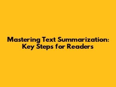 Mastering Text Summarization: Key Steps for Readers