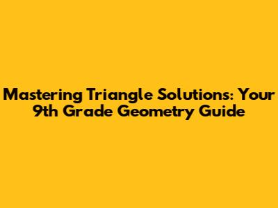 Mastering Triangle Solutions: Your 9th Grade Geometry Guide