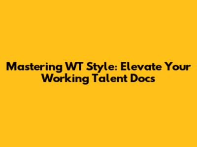 Mastering WT Style: Elevate Your Working Talent Docs