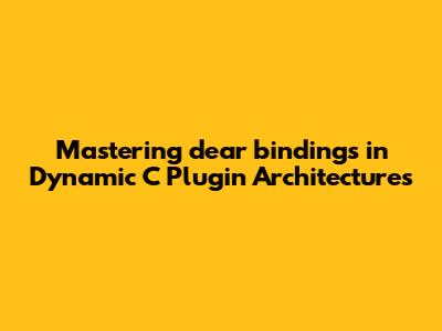 Mastering dear_bindings in Dynamic C Plugin Architectures