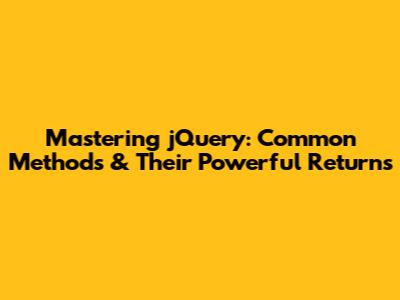 Mastering jQuery: Common Methods & Their Powerful Returns