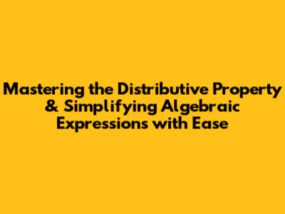 Mastering the Distributive Property & Simplifying Algebraic Expressions with Ease