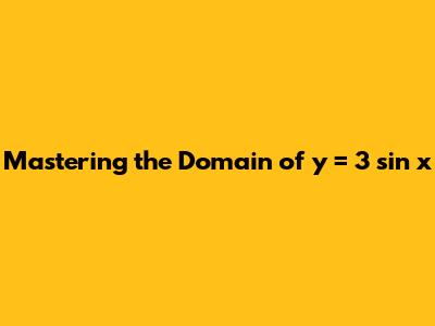 Mastering the Domain of y = 3 sin x