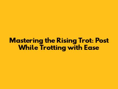 Mastering the Rising Trot: Post While Trotting with Ease