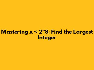 Mastering x < 2^8: Find the Largest Integer