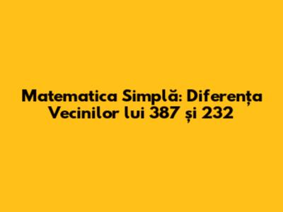 Matematica Simplă: Diferența Vecinilor lui 387 și 232