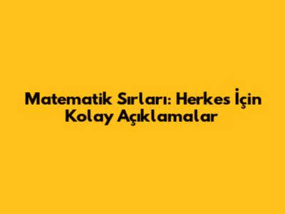 Matematik Sırları: Herkes İçin Kolay Açıklamalar