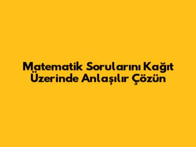 Matematik Sorularını Kağıt Üzerinde Anlaşılır Çözün