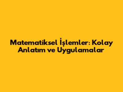 Matematiksel İşlemler: Kolay Anlatım ve Uygulamalar