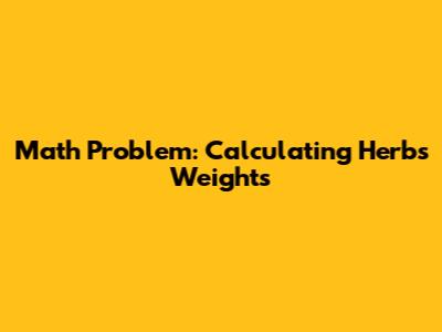 Math Problem: Calculating Herbs' Weights