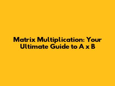 Matrix Multiplication: Your Ultimate Guide to A x B
