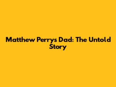 Matthew Perry's Dad: The Untold Story