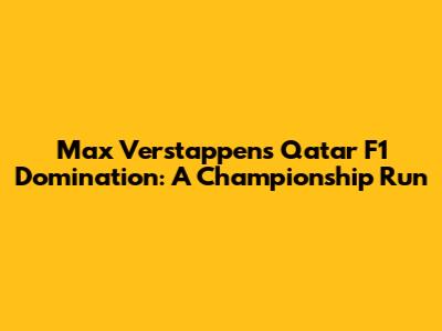 Max Verstappen's Qatar F1 Domination: A Championship Run