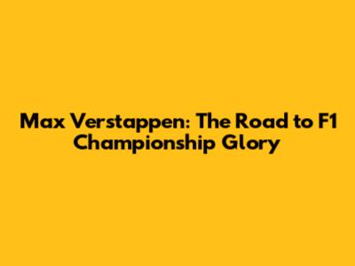 Max Verstappen: The Road to F1 Championship Glory
