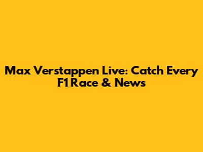 Max Verstappen Live: Catch Every F1 Race & News