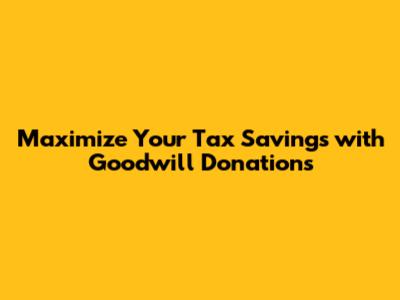 Maximize Your Tax Savings with Goodwill Donations