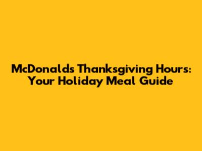 McDonald's Thanksgiving Hours: Your Holiday Meal Guide