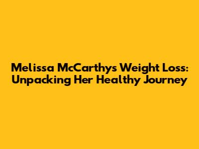 Melissa McCarthy's Weight Loss: Unpacking Her Healthy Journey
