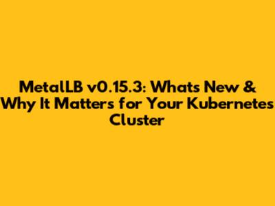 MetalLB v0.15.3: What's New & Why It Matters for Your Kubernetes Cluster