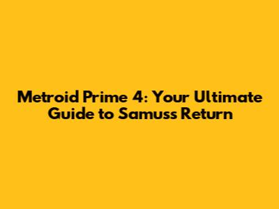 Metroid Prime 4: Your Ultimate Guide to Samus's Return