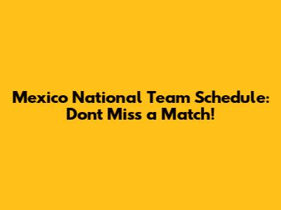 Mexico National Team Schedule: Don't Miss a Match!