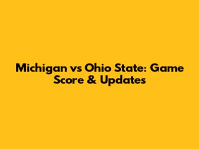 Michigan vs Ohio State: Game Score & Updates