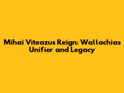Mihai Viteazu's Reign: Wallachia's Unifier and Legacy