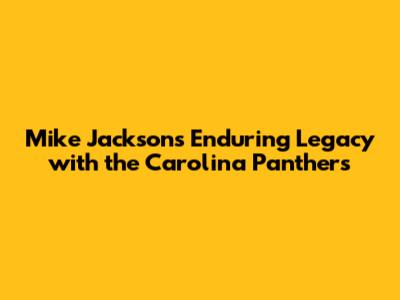 Mike Jackson's Enduring Legacy with the Carolina Panthers