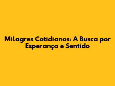 Milagres Cotidianos: A Busca por Esperança e Sentido
